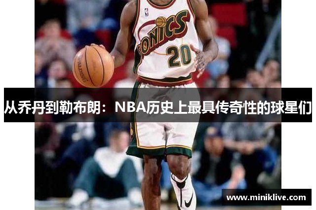 从乔丹到勒布朗：NBA历史上最具传奇性的球星们