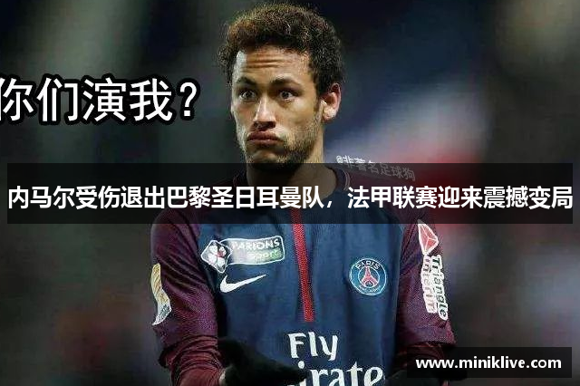 内马尔受伤退出巴黎圣日耳曼队，法甲联赛迎来震撼变局