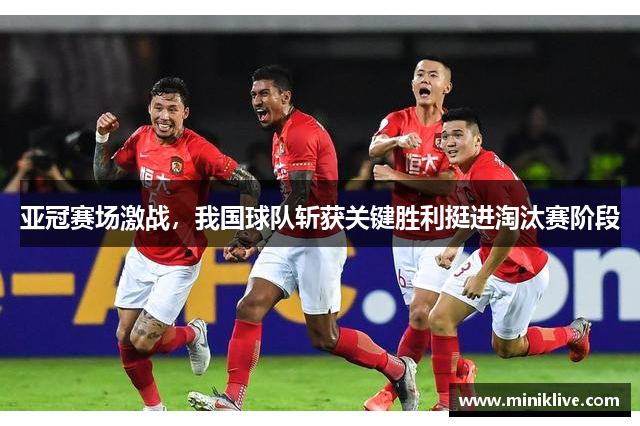 亚冠赛场激战，我国球队斩获关键胜利挺进淘汰赛阶段
