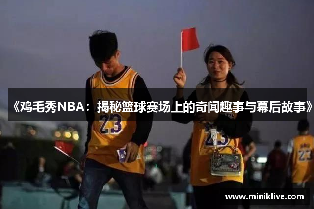 《鸡毛秀NBA：揭秘篮球赛场上的奇闻趣事与幕后故事》