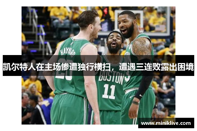 凯尔特人在主场惨遭独行横扫，遭遇三连败露出困境