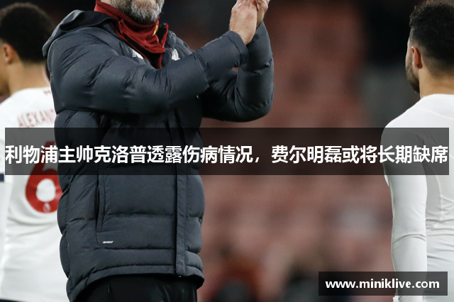 利物浦主帅克洛普透露伤病情况，费尔明磊或将长期缺席