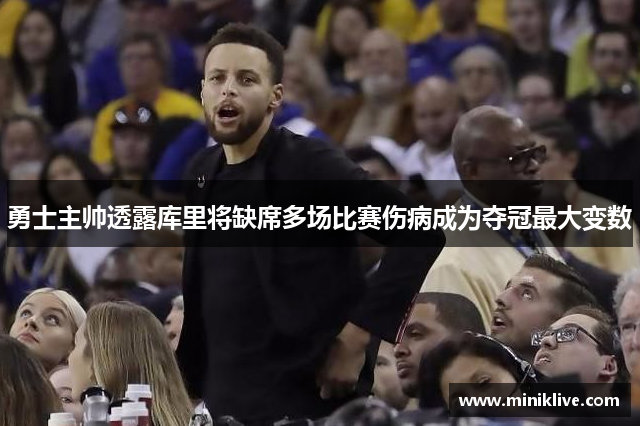 勇士主帅透露库里将缺席多场比赛伤病成为夺冠最大变数