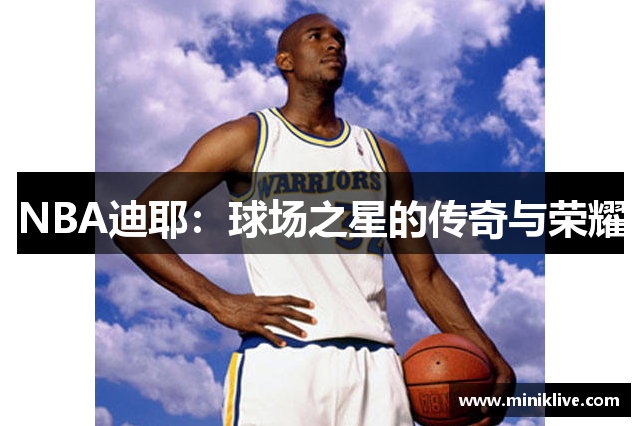 NBA迪耶：球场之星的传奇与荣耀