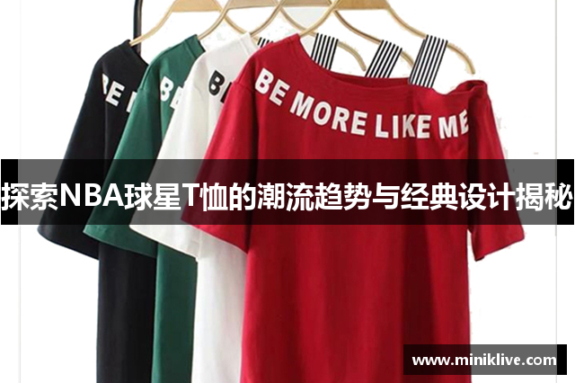 探索NBA球星T恤的潮流趋势与经典设计揭秘