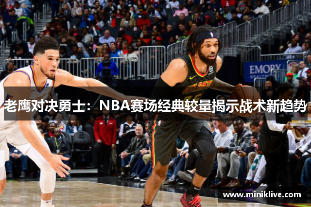 老鹰对决勇士：NBA赛场经典较量揭示战术新趋势
