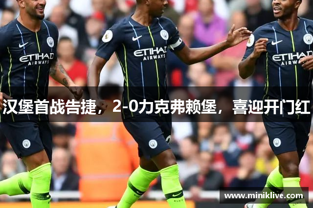 汉堡首战告捷，2-0力克弗赖堡，喜迎开门红