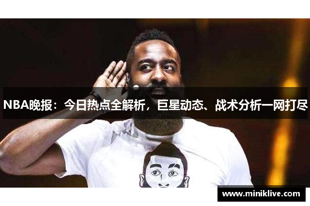 NBA晚报：今日热点全解析，巨星动态、战术分析一网打尽