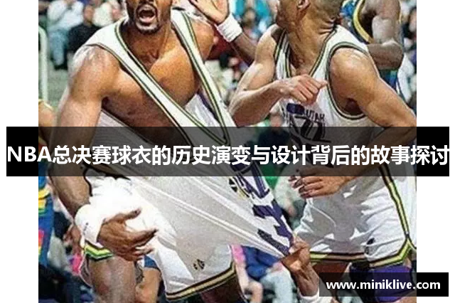 NBA总决赛球衣的历史演变与设计背后的故事探讨