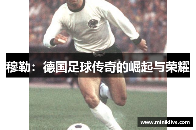 穆勒：德国足球传奇的崛起与荣耀
