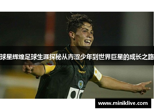 球星辉煌足球生涯探秘从青涩少年到世界巨星的成长之路