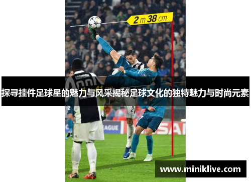 探寻挂件足球星的魅力与风采揭秘足球文化的独特魅力与时尚元素