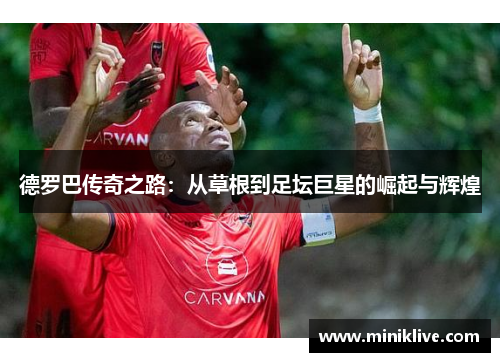 德罗巴传奇之路：从草根到足坛巨星的崛起与辉煌