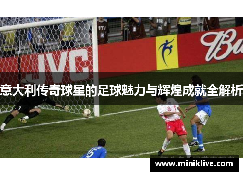意大利传奇球星的足球魅力与辉煌成就全解析