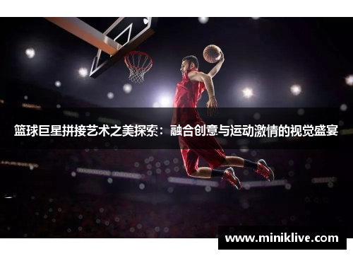 篮球巨星拼接艺术之美探索：融合创意与运动激情的视觉盛宴