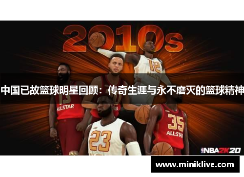 中国已故篮球明星回顾：传奇生涯与永不磨灭的篮球精神