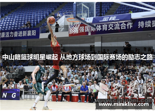 中山籍篮球明星崛起 从地方球场到国际赛场的励志之路