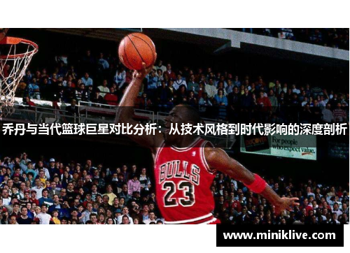 乔丹与当代篮球巨星对比分析：从技术风格到时代影响的深度剖析