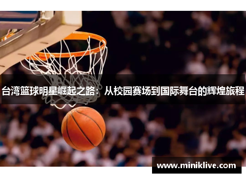 台湾篮球明星崛起之路：从校园赛场到国际舞台的辉煌旅程
