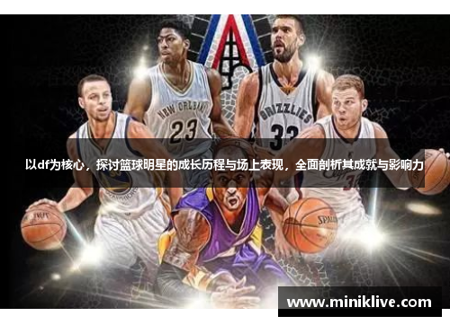 以df为核心，探讨篮球明星的成长历程与场上表现，全面剖析其成就与影响力