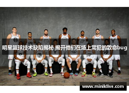 明星篮球技术缺陷揭秘 揭开他们在场上常犯的致命bug