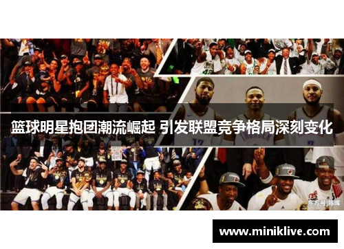 篮球明星抱团潮流崛起 引发联盟竞争格局深刻变化