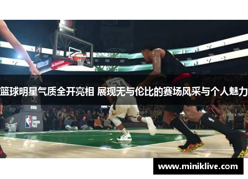 篮球明星气质全开亮相 展现无与伦比的赛场风采与个人魅力
