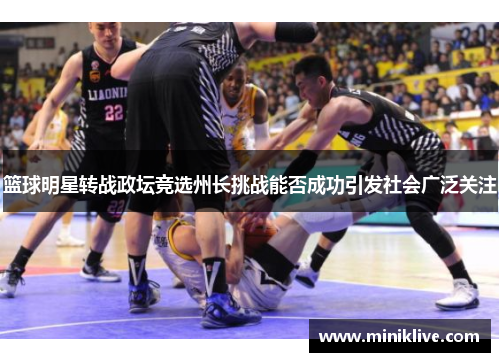 篮球明星转战政坛竞选州长挑战能否成功引发社会广泛关注