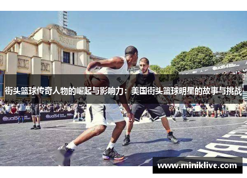 街头篮球传奇人物的崛起与影响力：美国街头篮球明星的故事与挑战