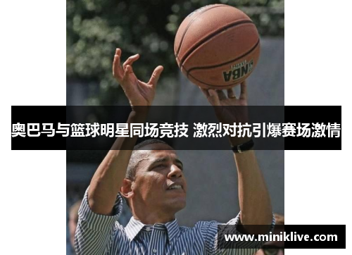 奥巴马与篮球明星同场竞技 激烈对抗引爆赛场激情