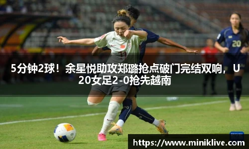 5分钟2球！余星悦助攻郑璐抢点破门完结双响，U20女足2-0抢先越南