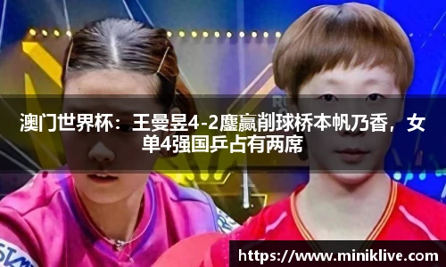 澳门世界杯：王曼昱4-2鏖赢削球桥本帆乃香，女单4强国乒占有两席