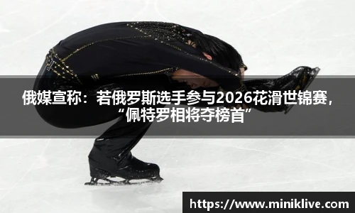 俄媒宣称：若俄罗斯选手参与2026花滑世锦赛，“佩特罗相将夺榜首”