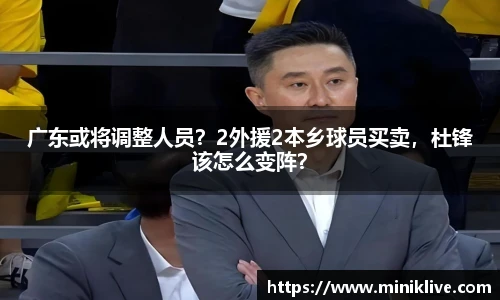 广东或将调整人员？2外援2本乡球员买卖，杜锋该怎么变阵？