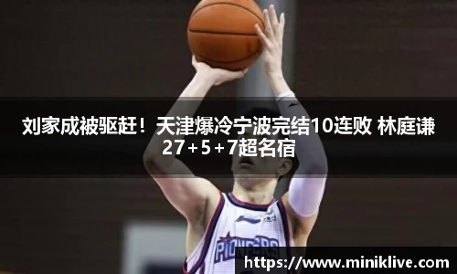 刘家成被驱赶！天津爆冷宁波完结10连败 林庭谦27+5+7超名宿